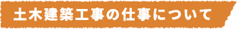 土木建築工事の仕事について